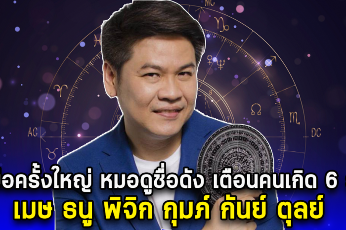 รับมือครั้งใหญ่ หมอดูชื่อดัง เตือนคนเกิด 6 ราศี เมษ ธนู พิจิก กุมภ์ กันย์ ตุลย์