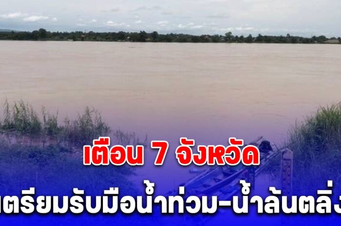 สทนช. เตือน 7 จังหวัด เตรียมรับมือน้ำท่วม-น้ำล้นตลิ่ง