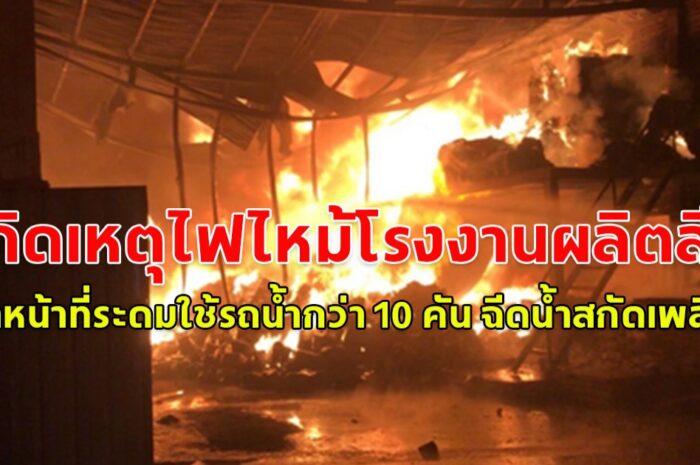 เกิดเหตุไฟไหม้โรงงานผลิตสี ทินเนอร์ เจ้าหน้าที่ระดมใช้รถน้ำกว่า 10 คัน ฉีดน้ำสกัดเพลิง