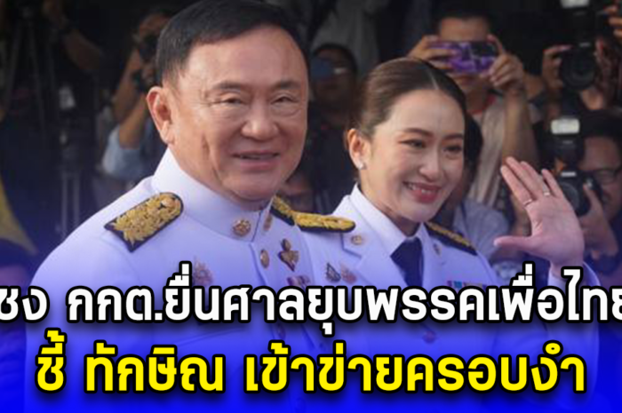 ชง กกต.ยื่นศาลยุบพรรคเพื่อไทย ชี้ ทักษิณ เข้าข่ายครอบงำ