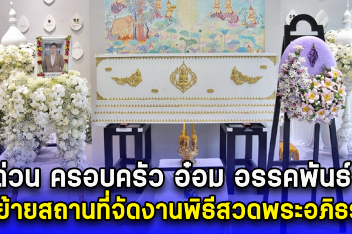 ด่วน ครอบครัว อ๋อม อรรคพันธ์ ขอย้ายสถานที่จัดงานพิธีสวดพระอภิธรรม